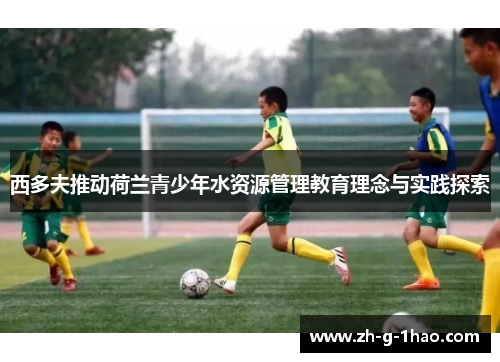 西多夫推动荷兰青少年水资源管理教育理念与实践探索