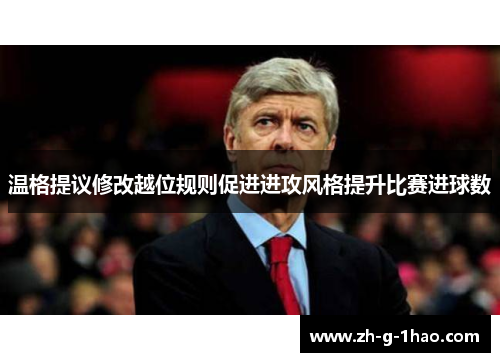 温格提议修改越位规则促进进攻风格提升比赛进球数