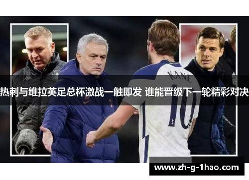 热刺与维拉英足总杯激战一触即发 谁能晋级下一轮精彩对决