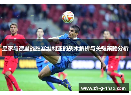 皇家马德里战胜塞维利亚的战术解析与关键策略分析