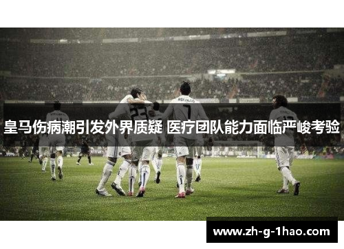 皇马伤病潮引发外界质疑 医疗团队能力面临严峻考验