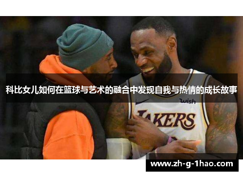 科比女儿如何在篮球与艺术的融合中发现自我与热情的成长故事
